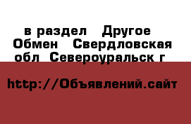  в раздел : Другое » Обмен . Свердловская обл.,Североуральск г.